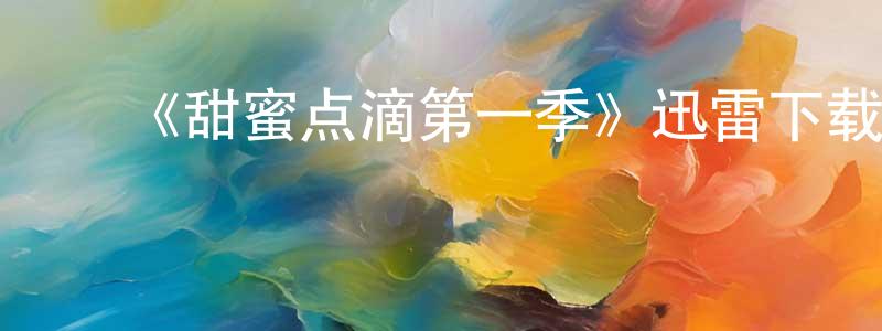 白永富的动漫综艺大全,《甜蜜点滴第一季》迅雷下载/在线观看-都市情感-美剧天堂